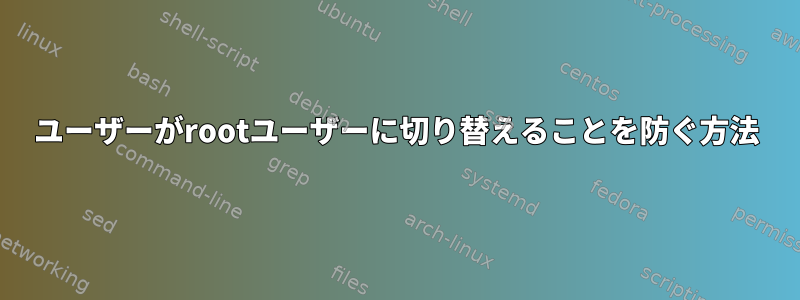 ユーザーがrootユーザーに切り替えることを防ぐ方法