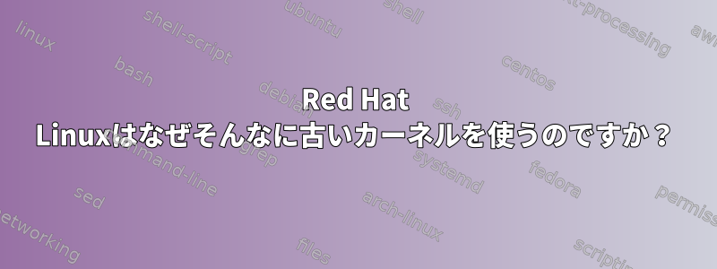 Red Hat Linuxはなぜそんなに古いカーネルを使うのですか？