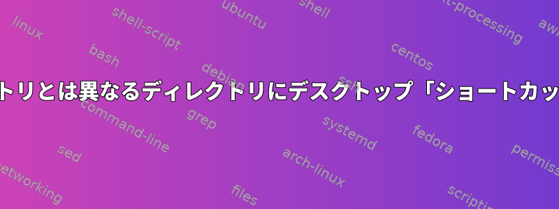 端末を開くが、デフォルトのホームディレクトリとは異なるディレクトリにデスクトップ「ショートカット」を作成するにはどうすればよいですか？