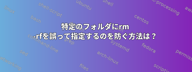 特定のフォルダにrm -rfを誤って指定するのを防ぐ方法は？