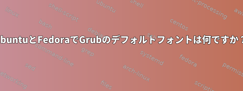 UbuntuとFedoraでGrubのデフォルトフォントは何ですか？