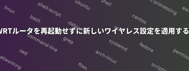 OpenWRTルータを再起動せずに新しいワイヤレス設定を適用するには？