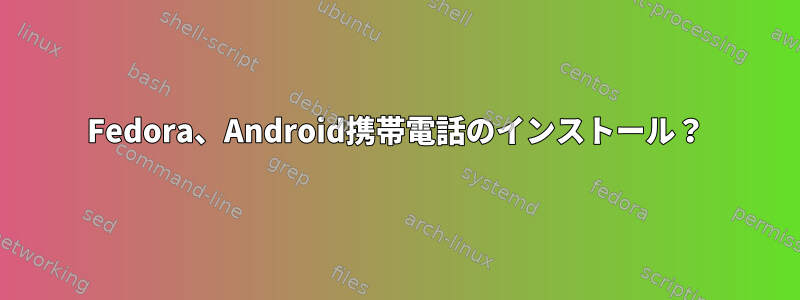 Fedora、Android携帯電話のインストール？