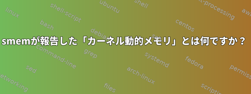 smemが報告した「カーネル動的メモリ」とは何ですか？