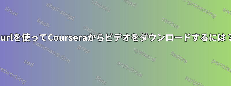 Curlを使ってCourseraからビデオをダウンロードするには？