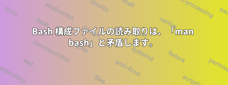 Bash 構成ファイルの読み取りは、「man bash」と矛盾します。