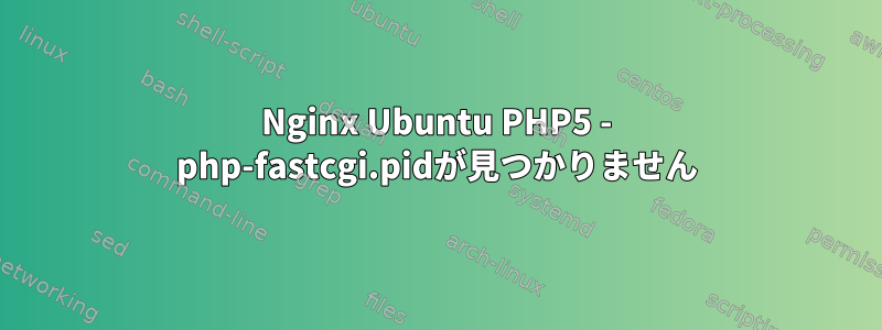 Nginx Ubuntu PHP5 - php-fastcgi.pidが見つかりません