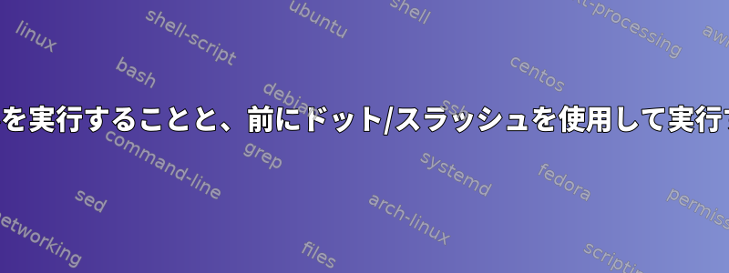 名前だけで実行可能ファイルを実行することと、前にドット/スラッシュを使用して実行することの違いは何ですか？