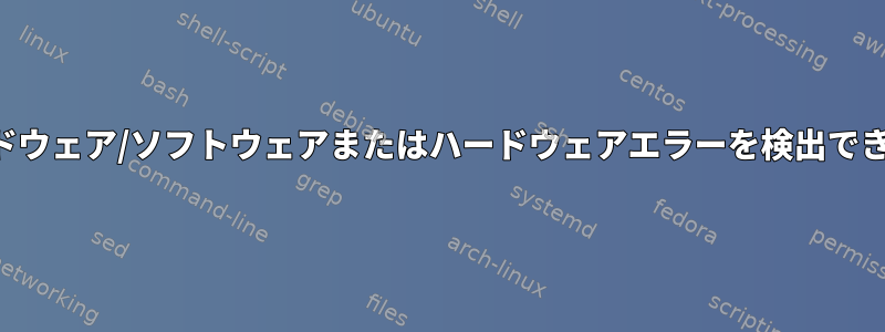 カーネルがハードウェア/ソフトウェアまたはハードウェアエラーを検出できませんでした。