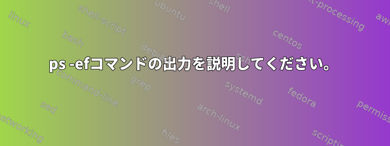 ps -efコマンドの出力を説明してください。