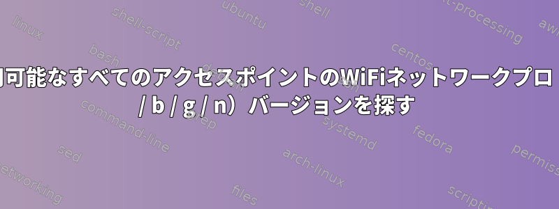 Linux利用可能なすべてのアクセスポイントのWiFiネットワークプロトコル（a / b / g / n）バージョンを探す