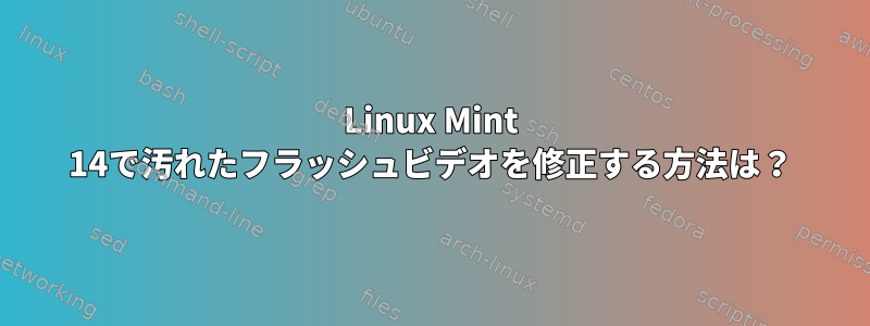 Linux Mint 14で汚れたフラッシュビデオを修正する方法は？