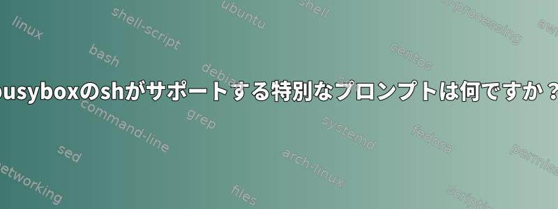 busyboxのshがサポートする特別なプロンプトは何ですか？