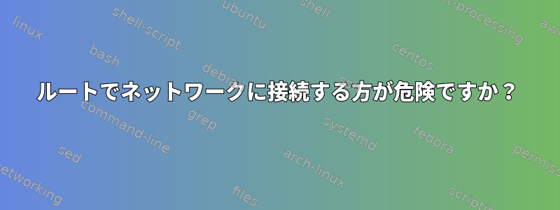 ルートでネットワークに接続する方が危険ですか？