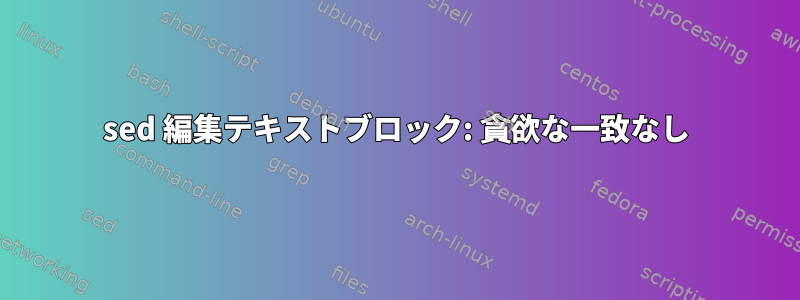 sed 編集テキストブロック: 貪欲な一致なし