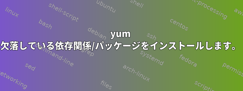 yum 欠落している依存関係/パッケージをインストールします。