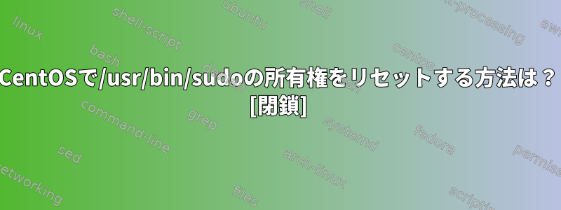 CentOSで/usr/bin/sudoの所有権をリセットする方法は？ [閉鎖]