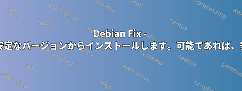 Debian Fix - 安定したリリースを使用しますが、必要に応じてテスト/不安定なバージョンからインストールします。可能であれば、安定したバックポートでも依存関係をインストールします。