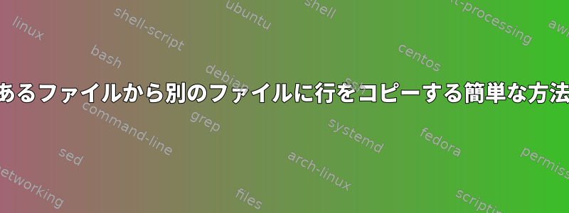 あるファイルから別のファイルに行をコピーする簡単な方法