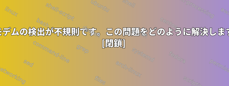 USBモデムの検出が不規則です。この問題をどのように解決しますか？ [閉鎖]