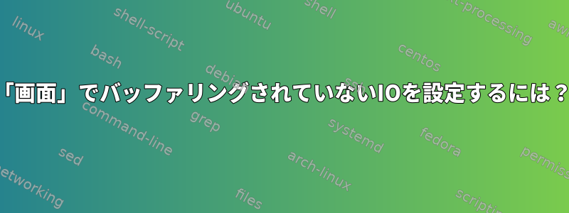 「画面」でバッファリングされていないIOを設定するには？