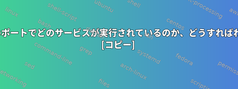 Linuxの特定のポートでどのサービスが実行されているのか、どうすればわかりますか？ [コピー]