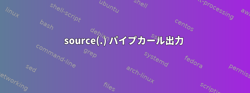 source(.) パイプカール出力