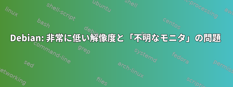 Debian: 非常に低い解像度と「不明なモニタ」の問題