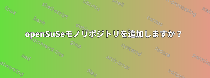 openSuSeモノリポジトリを追加しますか？