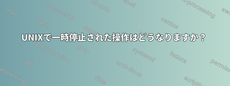 UNIXで一時停止された操作はどうなりますか？