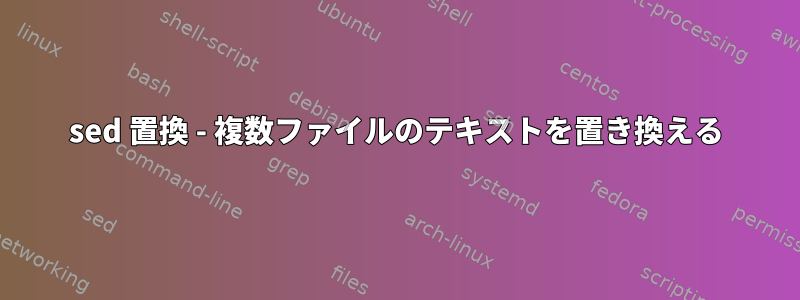 sed 置換 - 複数ファイルのテキストを置き換える