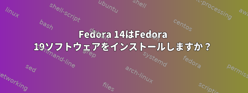 Fedora 14はFedora 19ソフトウェアをインストールしますか？