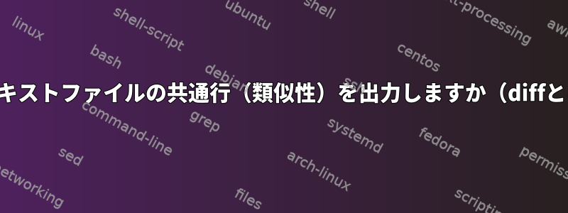 両方のテキストファイルの共通行（類似性）を出力しますか（diffとは逆）？