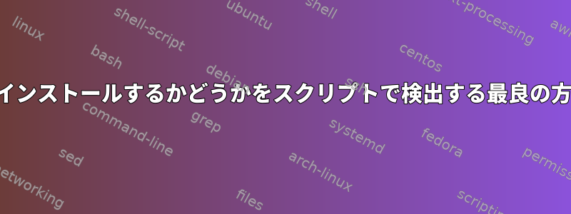 ソフトウェアをインストールするかどうかをスクリプトで検出する最良の方法は何ですか？