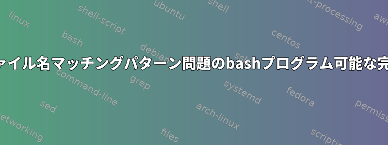 ファイル名マッチングパターン問題のbashプログラム可能な完了