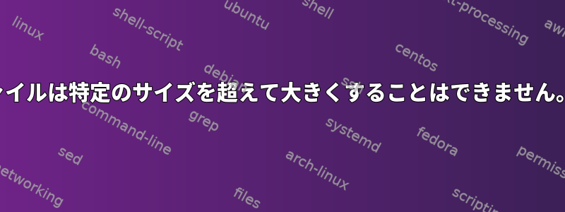 ログファイルは特定のサイズを超えて大きくすることはできません。なぜ？