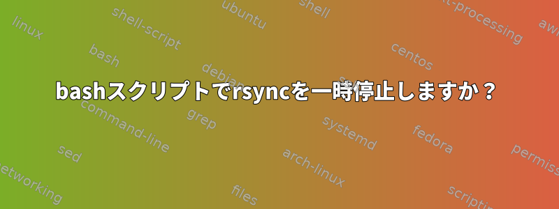 bashスクリプトでrsyncを一時停止しますか？