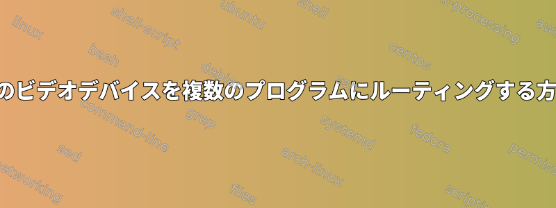 1つのビデオデバイスを複数のプログラムにルーティングする方法