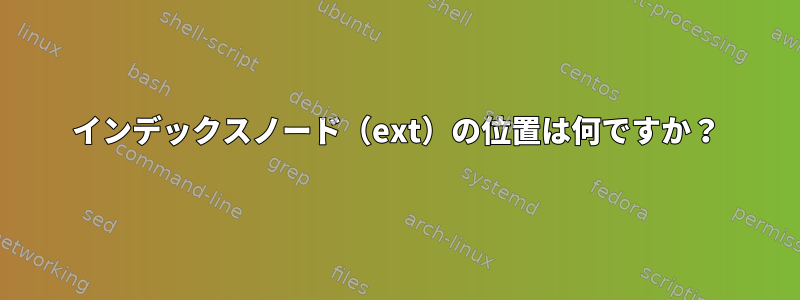 インデックスノード（ext）の位置は何ですか？