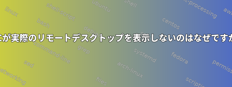 VNCが実際のリモートデスクトップを表示しないのはなぜですか？