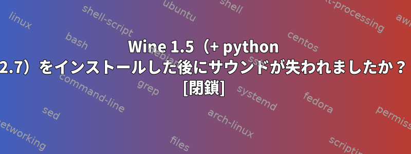 Wine 1.5（+ python 2.7）をインストールした後にサウンドが失われましたか？ [閉鎖]