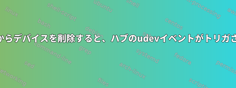 USBハブからデバイスを削除すると、ハブのudevイベントがトリガされます。