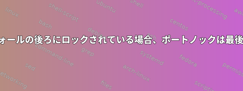 すべてがファイアウォールの後ろにロックされている場合、ポートノックは最後のチャンスですか？