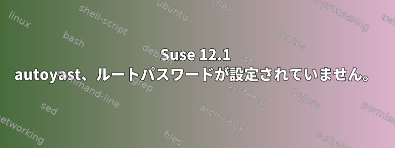 Suse 12.1 autoyast、ルートパスワードが設定されていません。