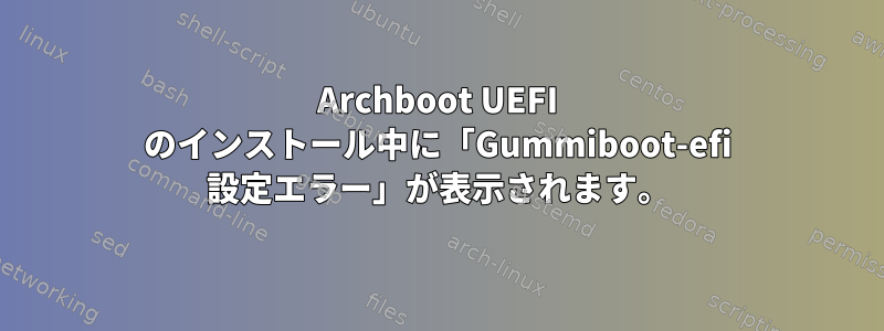 Archboot UEFI のインストール中に「Gummiboot-efi 設定エラー」が表示されます。