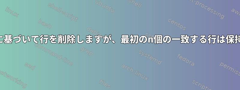 パターンに基づいて行を削除しますが、最初のn個の一致する行は保持します。