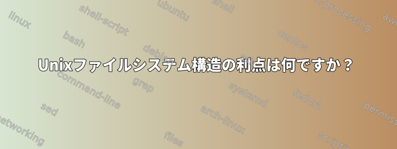 Unixファイルシステム構造の利点は何ですか？