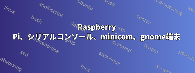 Raspberry Pi、シリアルコンソール、minicom、gnome端末