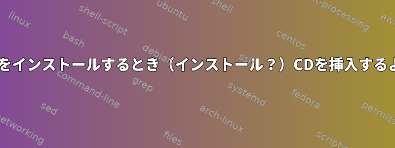 なぜDebianはパッケージをインストールするとき（インストール？）CDを挿入するように要求するのですか？