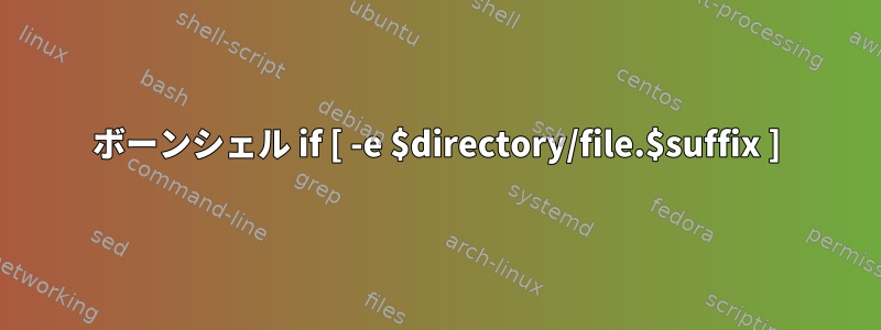 ボーンシェル if [ -e $directory/file.$suffix ]